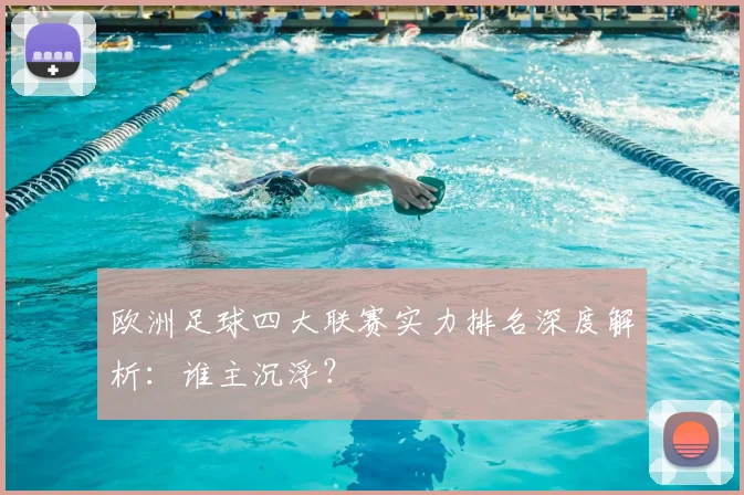 欧洲足球四大联赛实力排名深度解析：谁主沉浮？