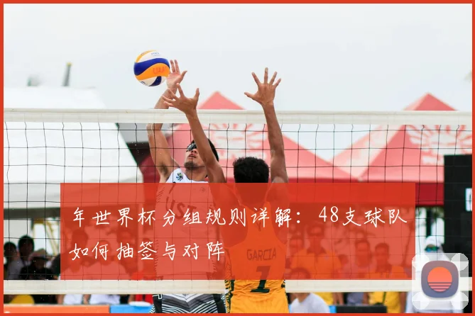 年世界杯分组规则详解：48支球队如何抽签与对阵