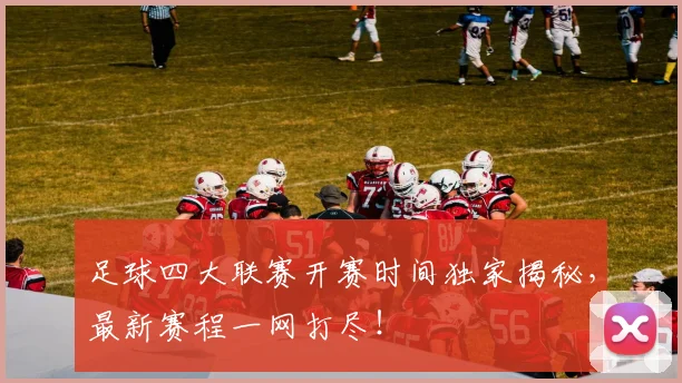 足球四大联赛开赛时间独家揭秘,最新赛程一网打尽!