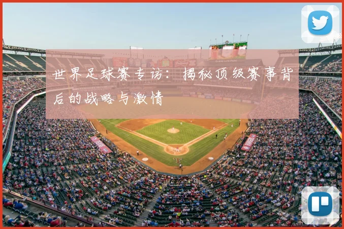 世界足球赛专访:揭秘顶级赛事背后的战略与激情