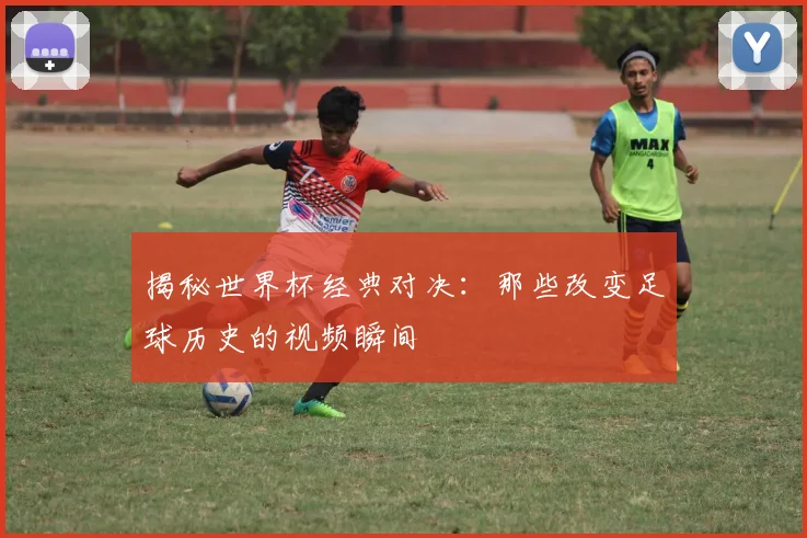 揭秘世界杯经典对决：那些改变足球历史的视频瞬间