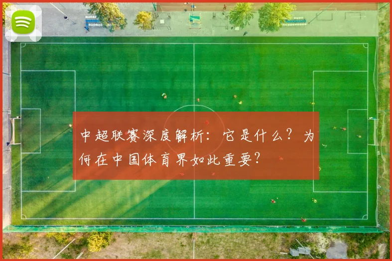 中超联赛深度解析:它是什么?为何在中国体育界如此重要?