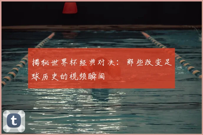 揭秘世界杯经典对决：那些改变足球历史的视频瞬间
