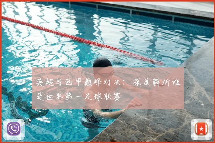 英超与西甲巅峰对决:深度解析谁是世界第一足球联赛