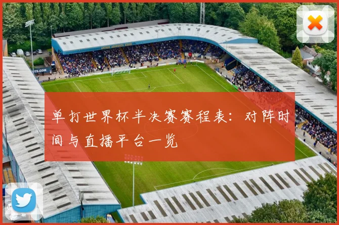 单打世界杯半决赛赛程表:对阵时间与直播平台一览