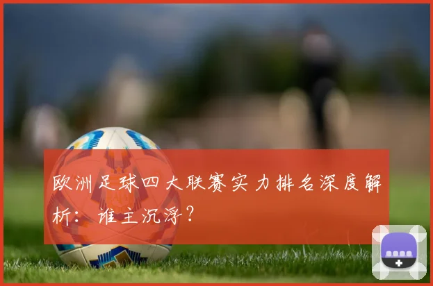 欧洲足球四大联赛实力排名深度解析：谁主沉浮？