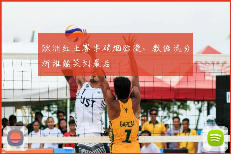 欧洲红土赛季硝烟弥漫，数据流分析谁能笑到最后